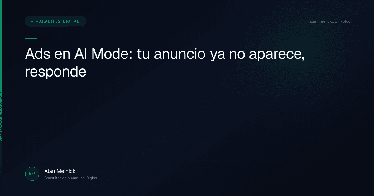 Ads en AI Mode: tu anuncio ya no aparece, responde