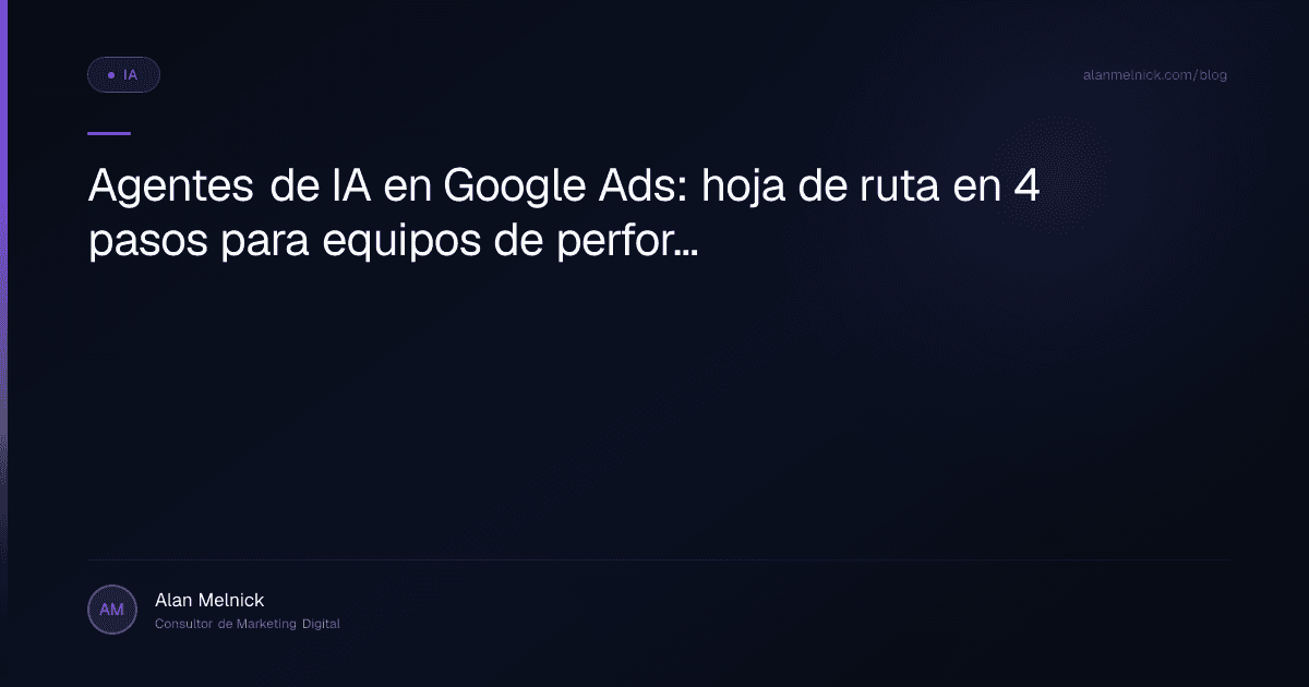 Agentes de IA en Google Ads: hoja de ruta en 4 pasos para equipos de performance