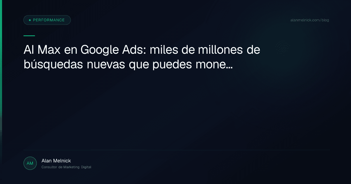 AI Max en Google Ads: miles de millones de búsquedas nuevas que puedes monetizar