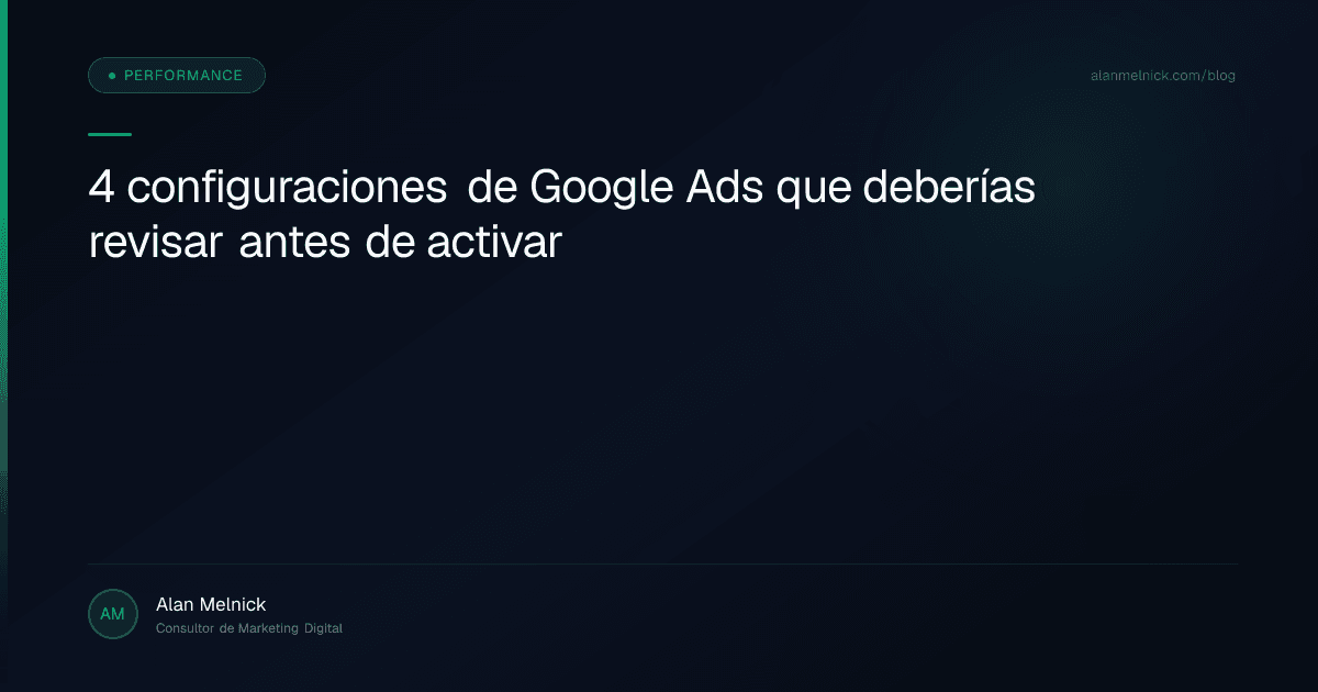 4 configuraciones de Google Ads que deberías revisar antes de activar