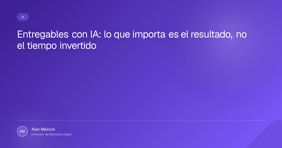 Entregables con IA: lo que importa es el resultado, no el tiempo invertido