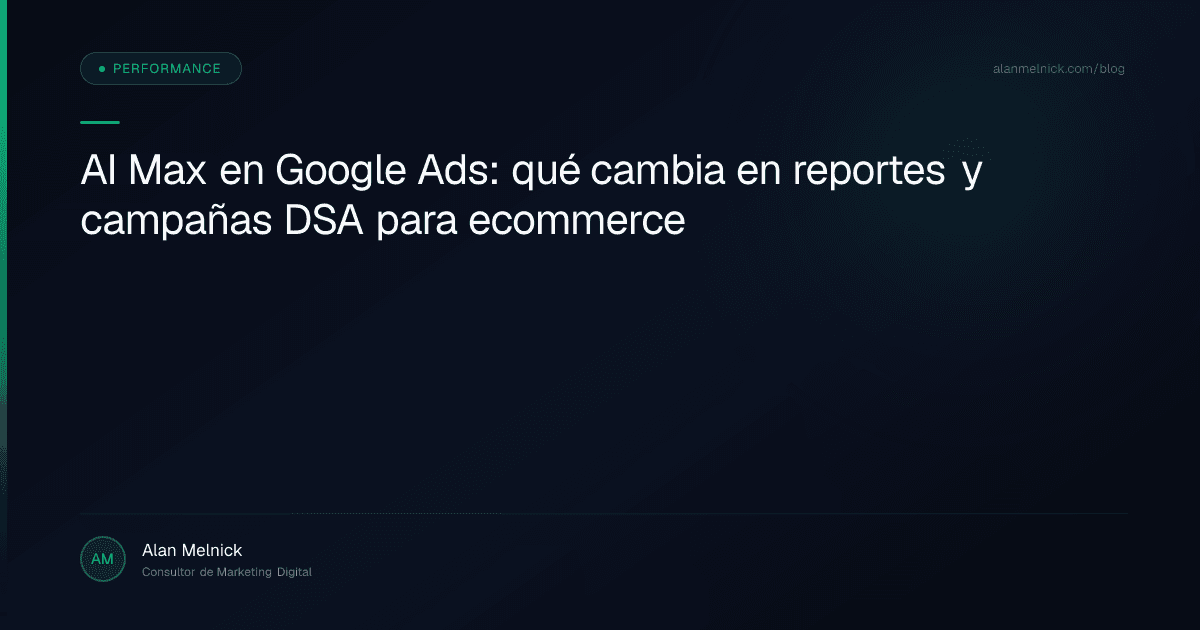 AI Max en Google Ads: qué cambia en reportes y campañas DSA para ecommerce