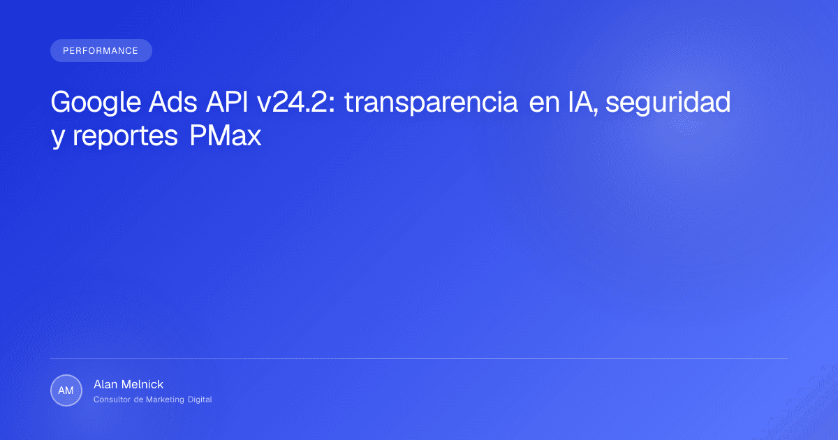 Google Ads API v24.2: transparencia en IA, seguridad y reportes PMax