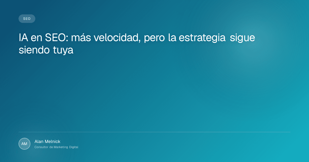 IA en SEO: más velocidad, pero la estrategia sigue siendo tuya