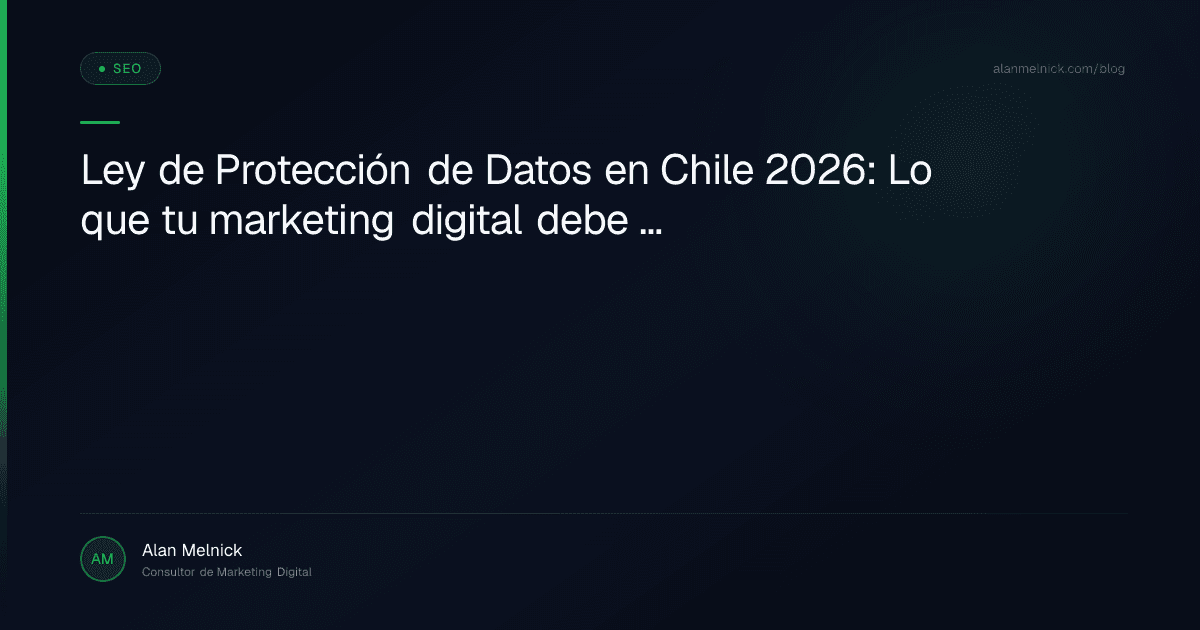 Ley de Protección de Datos en Chile 2026: Lo que tu marketing digital debe cambiar antes de diciembre