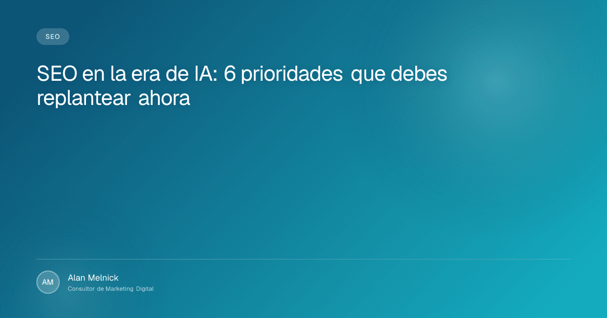 SEO en la era de IA: 6 prioridades que debes replantear ahora