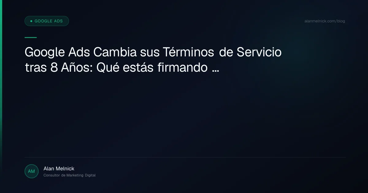 Google Ads Cambia sus Términos de Servicio tras 8 Años: Qué estás firmando en la Era de la IA