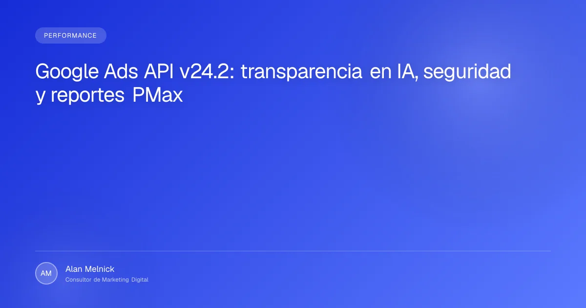 Google Ads API v24.2: transparencia en IA, seguridad y reportes PMax