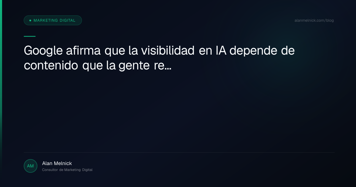Google afirma que la visibilidad en IA depende de contenido que la gente realmente quiera leer