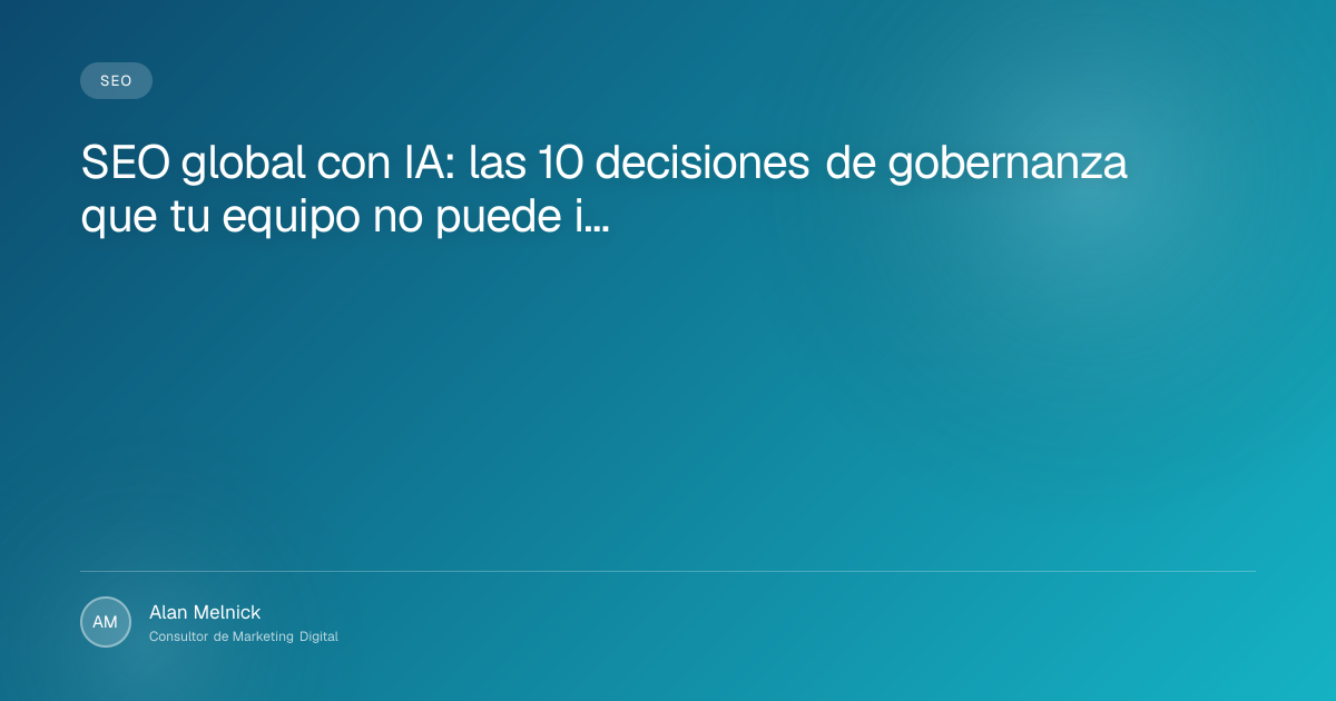 SEO global con IA: las 10 decisiones de gobernanza que tu equipo no puede ignorar